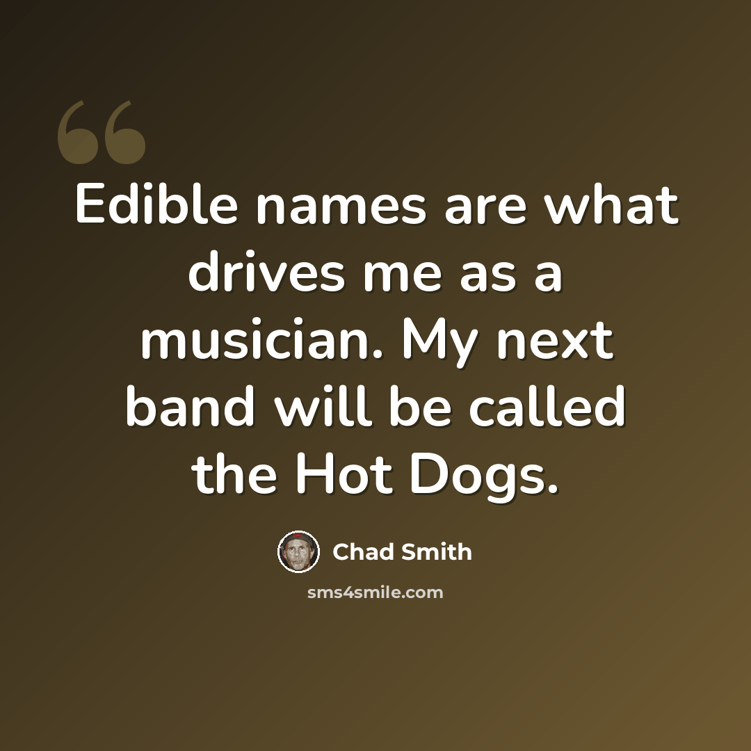 “Edible names are what drives me as a musician. My next band will be called the Hot Dogs.” quote by Chad Smith