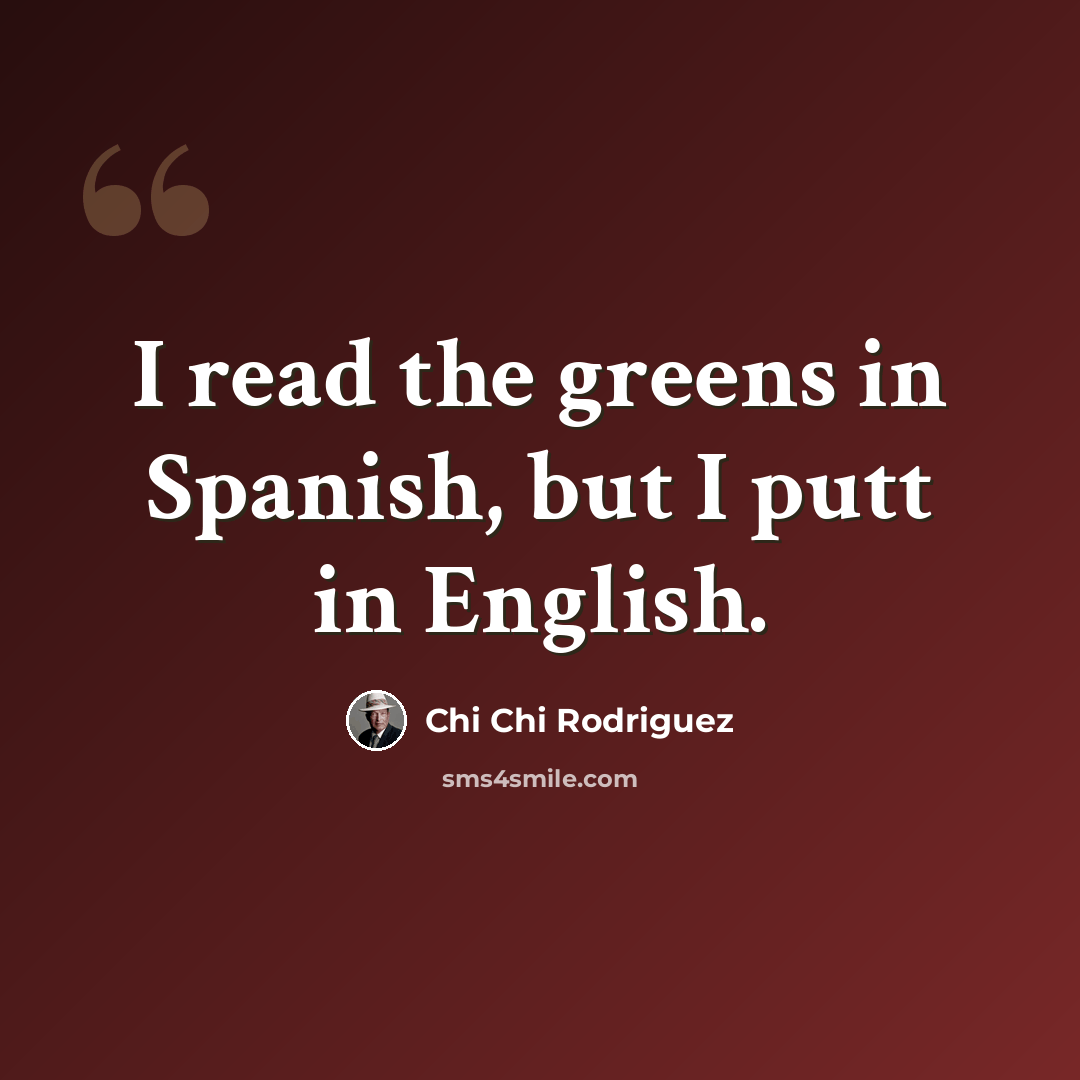 “I read the greens in Spanish, but I putt in English.” quote by Chi Chi Rodriguez