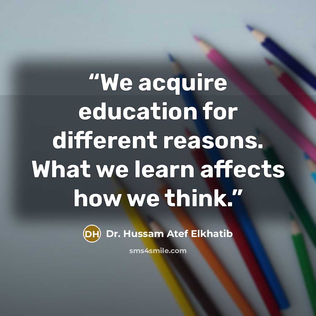 “We acquire education for different reasons. What we learn affects how we think.” quote by Dr. Hussam Atef Elkhatib