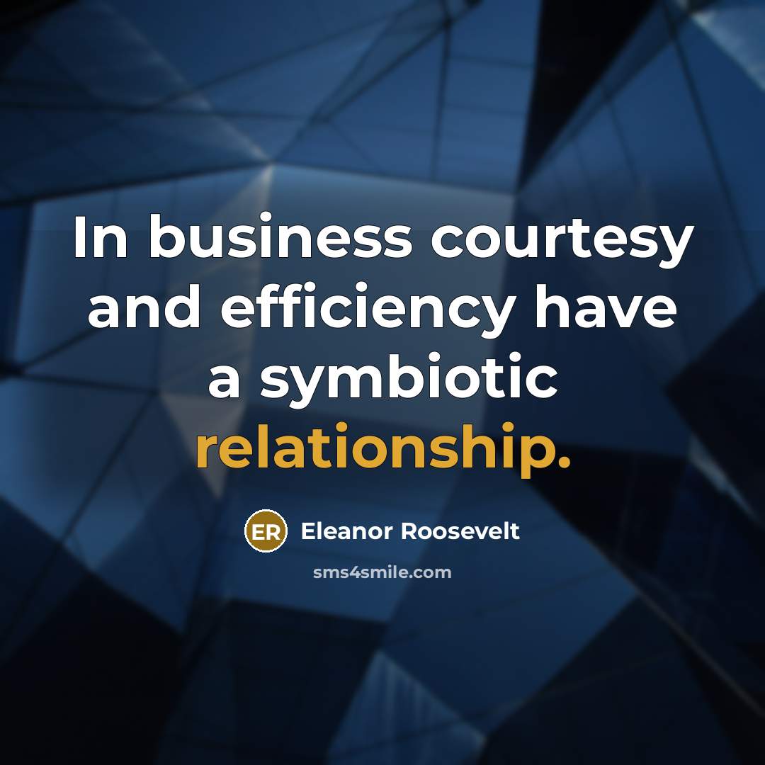 “In business courtesy and efficiency have a symbiotic relationship.” quote by Eleanor Roosevelt