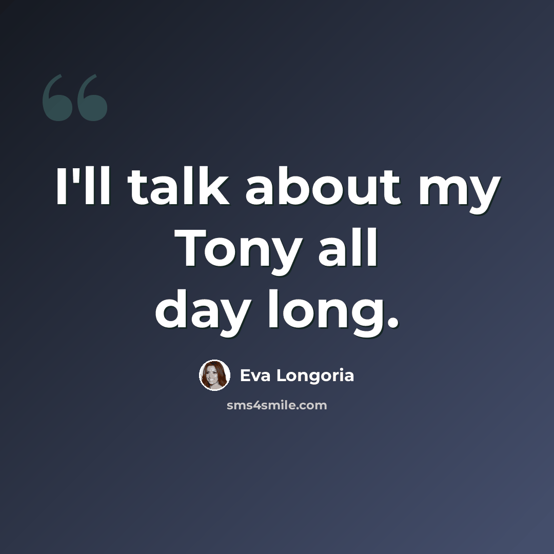 “I'll talk about my Tony all day long.” quote by Eva Longoria