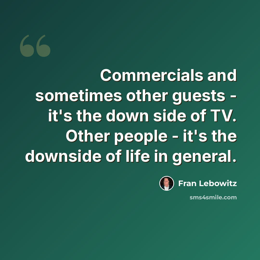 “Commercials and sometimes other guests - it's the down side of TV. Other people - it's the downside of life in general.” quote by Fran Lebowitz