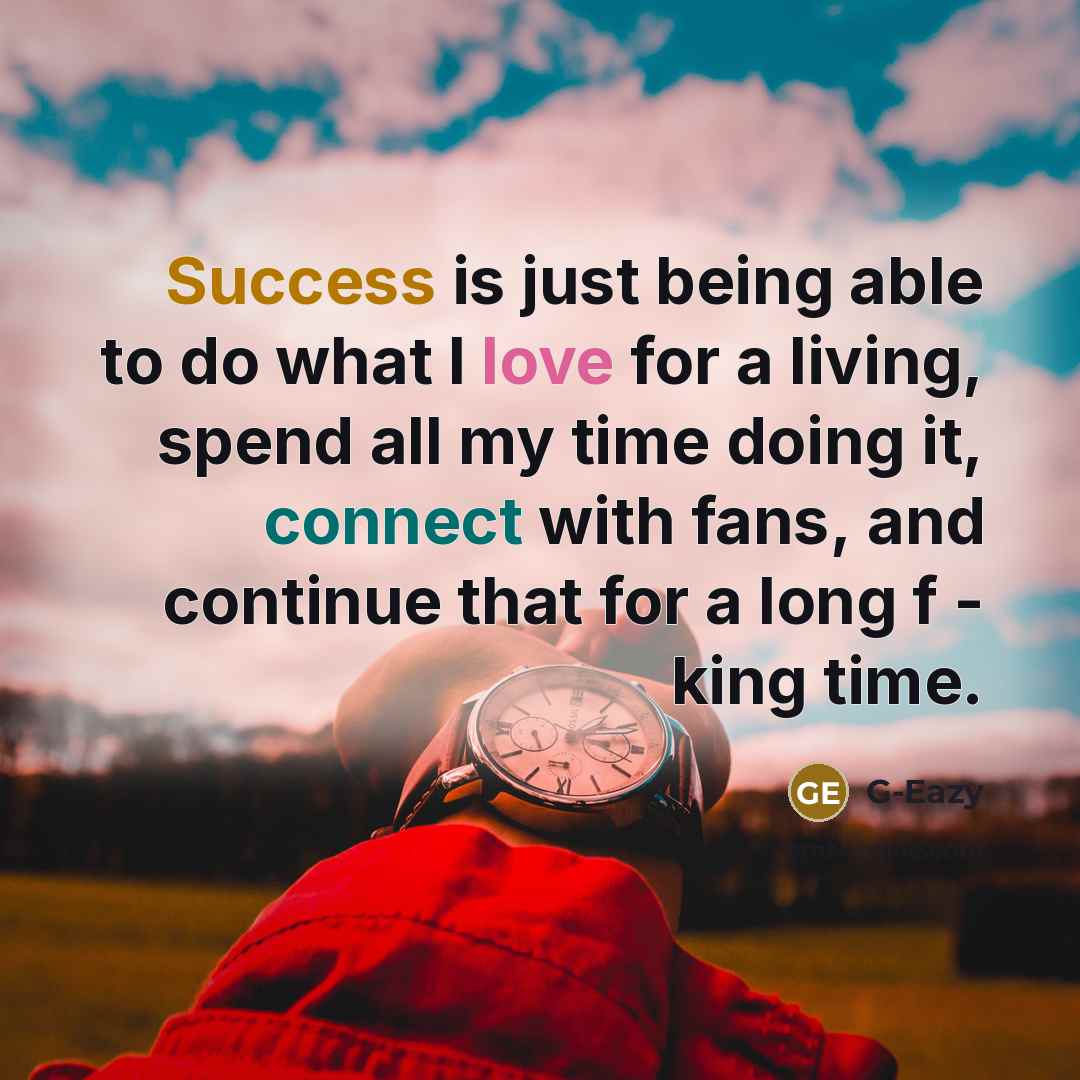 “Success is just being able to do what I love for a living, spend all my time doing it, connect with fans, and continue that for a long f - king time.” quote by G-Eazy