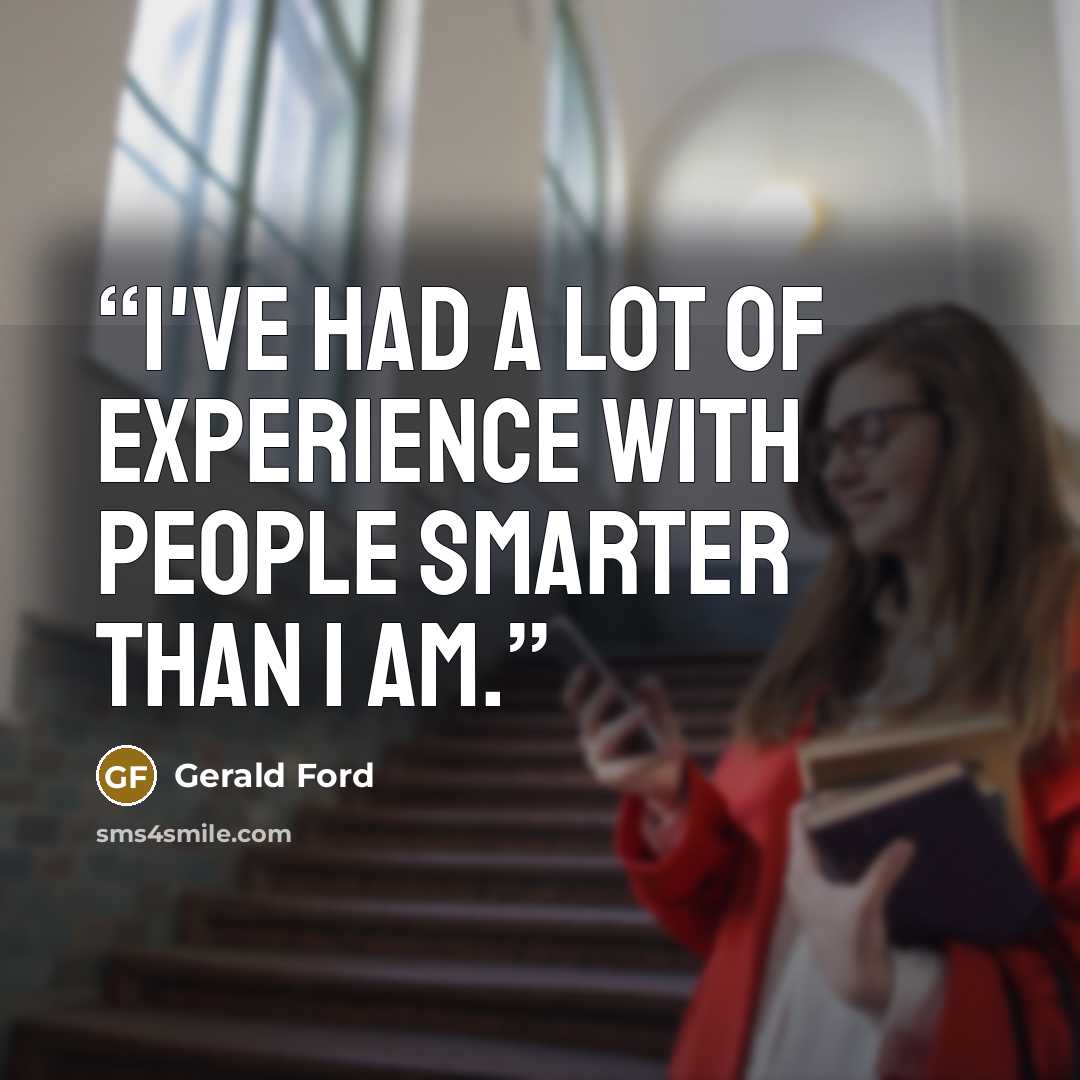 “I've had a lot of experience with people smarter than I am.” quote by Gerald Ford