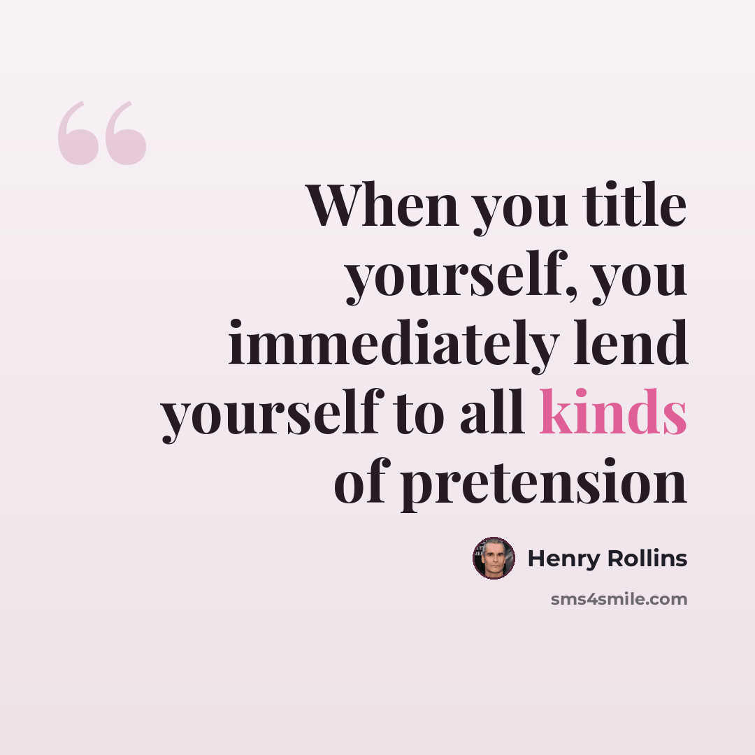 “When you title yourself, you immediately lend yourself to all kinds of pretension” quote by Henry Rollins