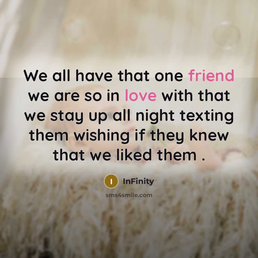 “We all have that one friend we are so in love with that we stay up all night texting them wishing if they knew that we liked them .” quote by InFinity