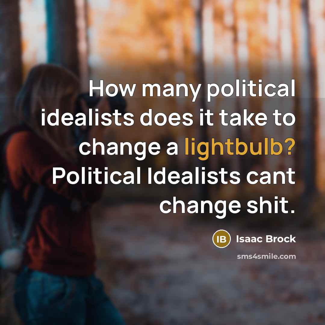 “How many political idealists does it take to change a lightbulb? Political Idealists cant change shit.” quote by Isaac Brock