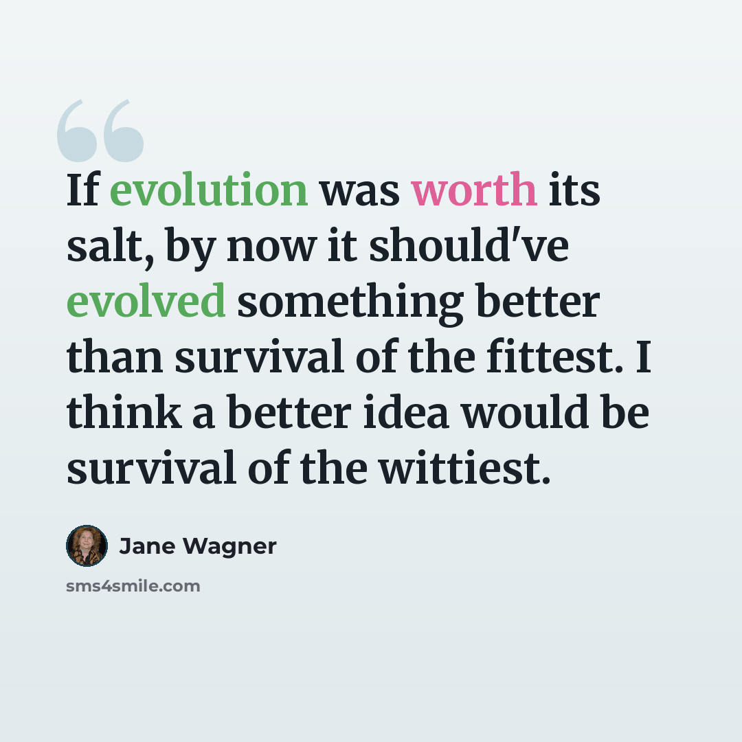 “If evolution was worth its salt, by now it should've evolved something better than survival of the fittest. I think a better idea would be survival of the wittiest.” quote by Jane Wagner