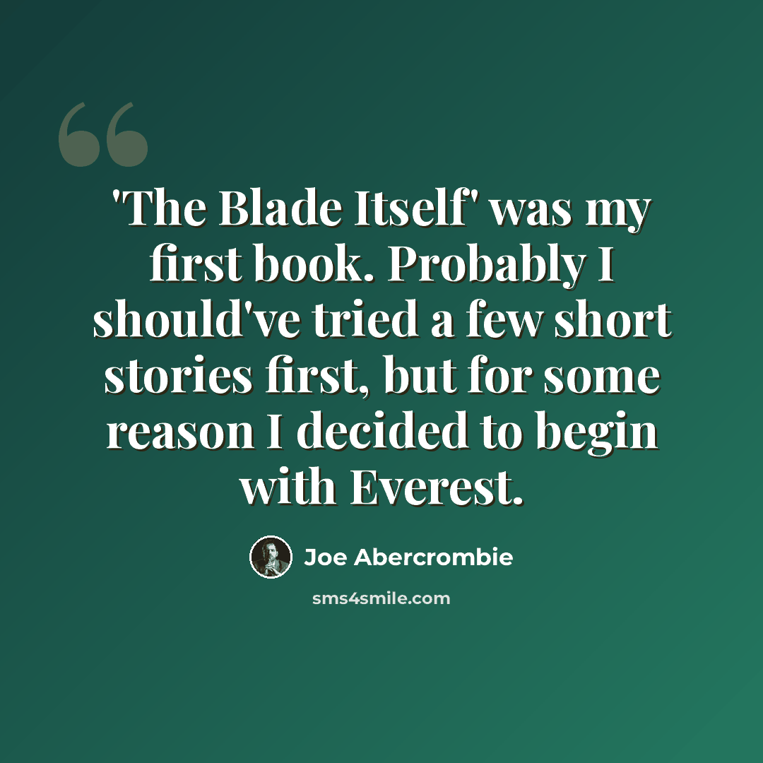 “'The Blade Itself' was my first book. Probably I should've tried a few short stories first, but for some reason I decided to begin with Everest.” quote by Joe Abercrombie