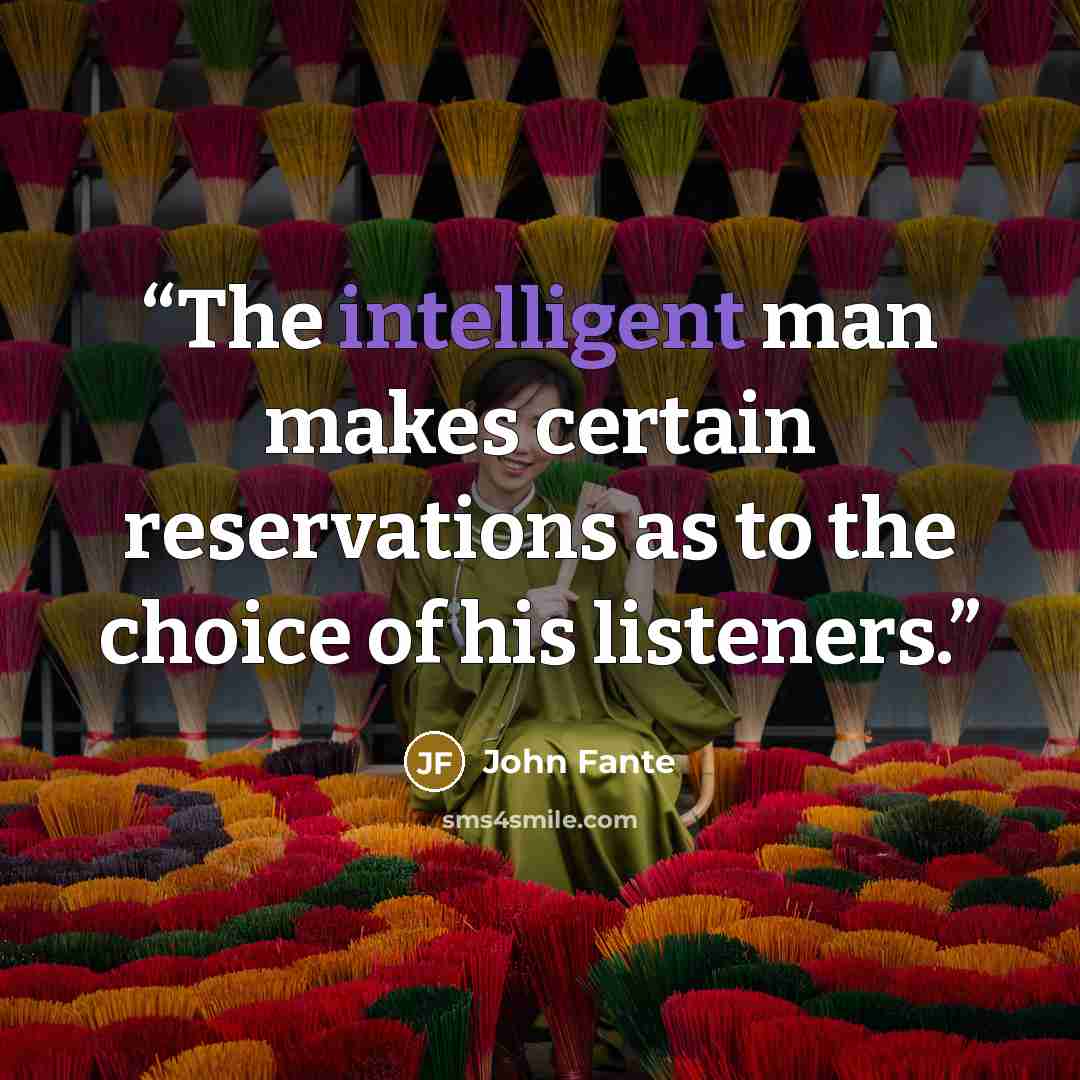 “The intelligent man makes certain reservations as to the choice of his listeners.” quote by John Fante