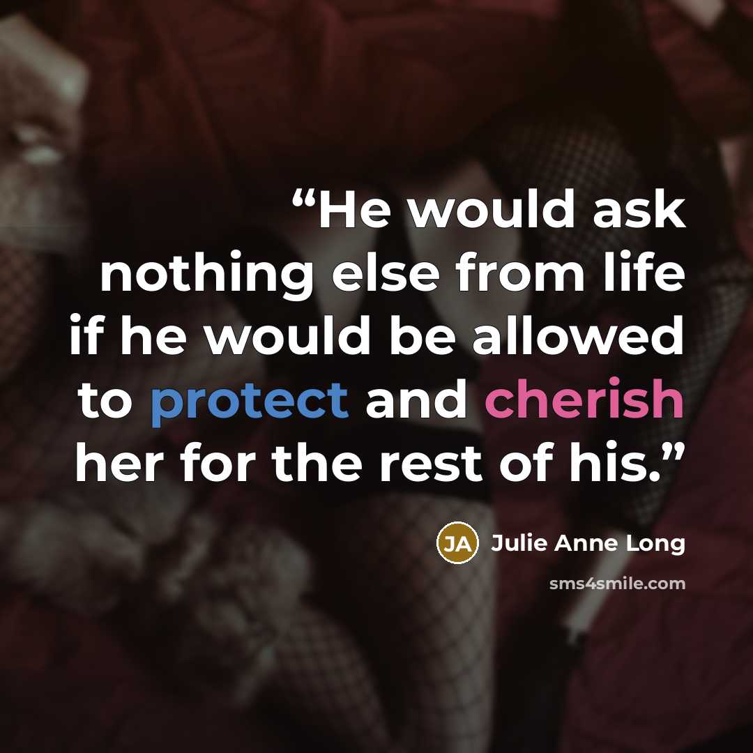 “He would ask nothing else from life if he would be allowed to protect and cherish her for the rest of his.” quote by Julie Anne Long