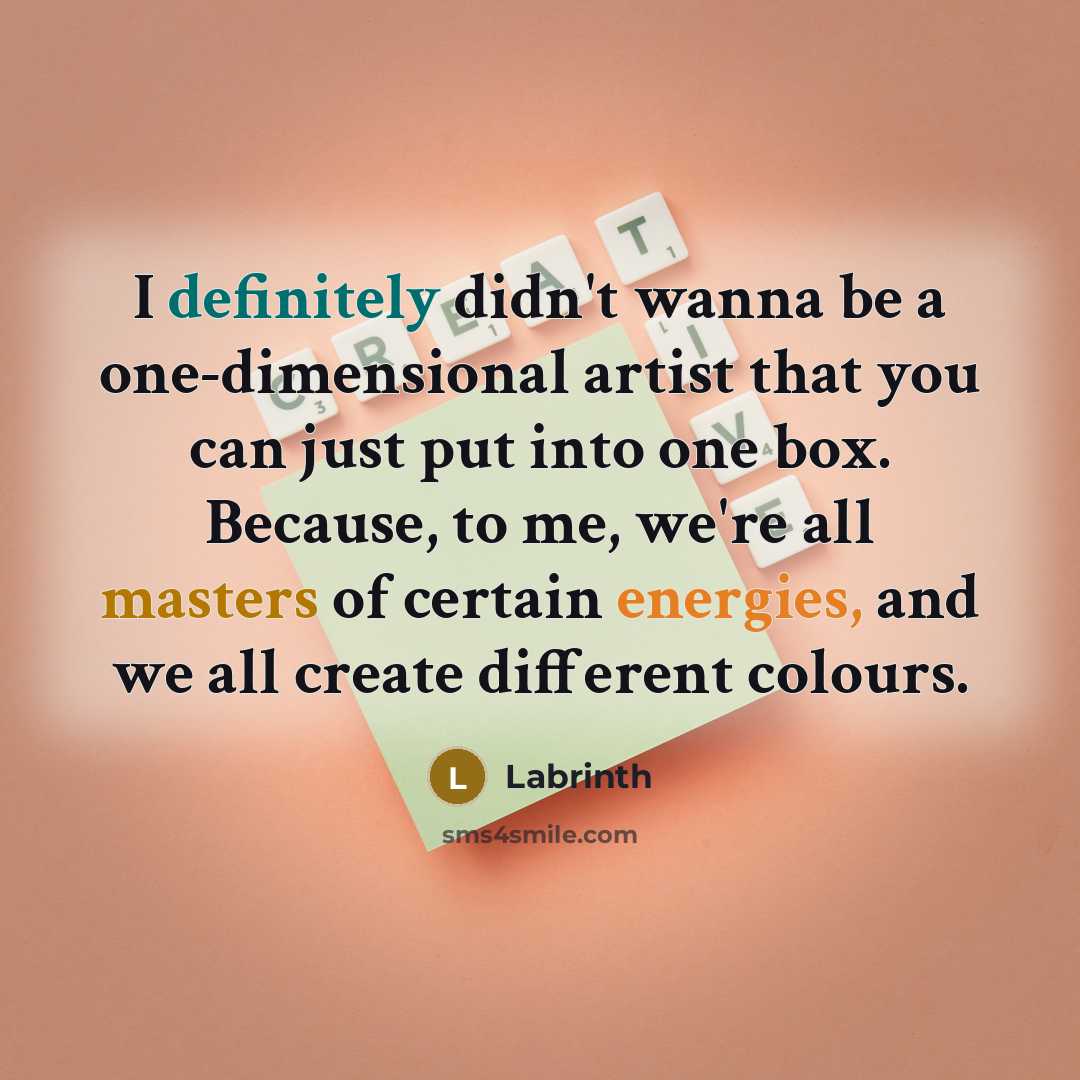 “I definitely didn't wanna be a one-dimensional artist that you can just put into one box. Because, to me, we're all masters of certain energies, and we all create different colours.” quote by Labrinth