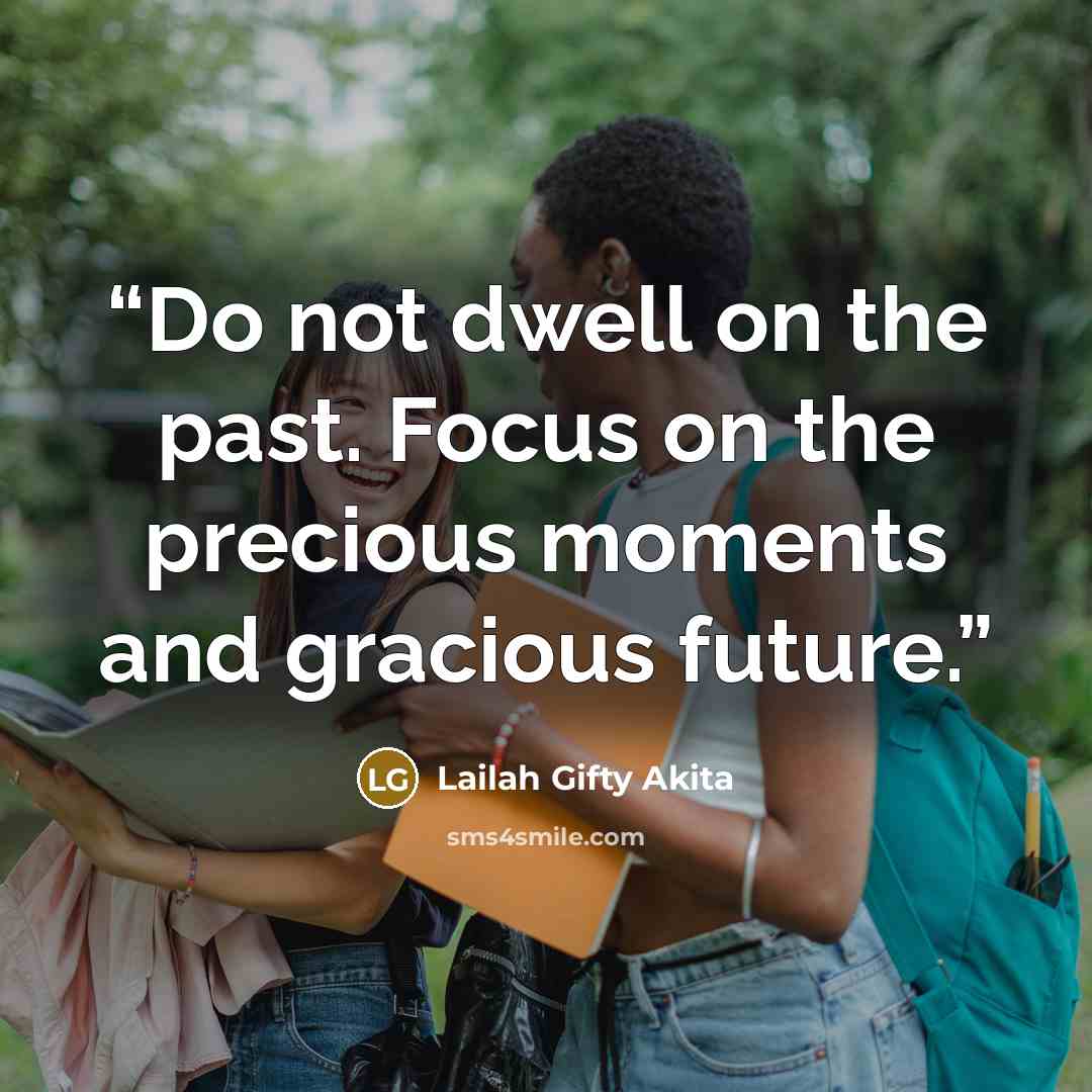 “Do not dwell on the past. Focus on the precious moments and gracious future.” quote by Lailah Gifty Akita