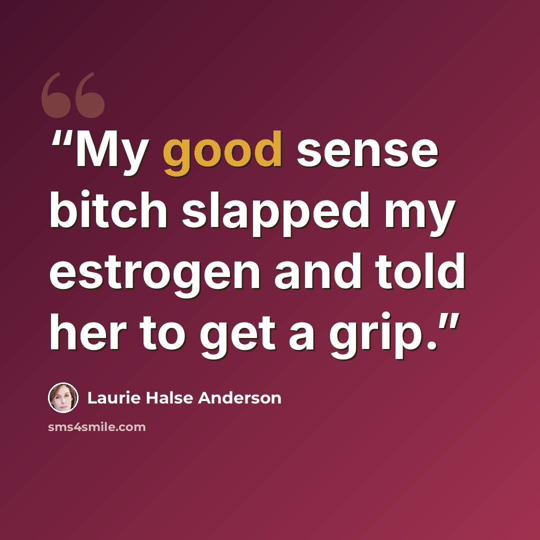 “My good sense bitch slapped my estrogen and told her to get a grip.” quote by Laurie Halse Anderson