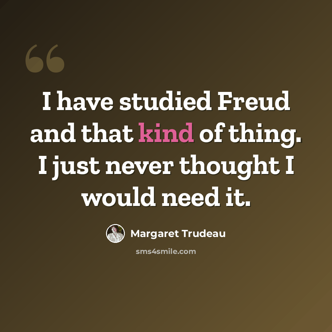“I have studied Freud and that kind of thing. I just never thought I would need it.” quote by Margaret Trudeau