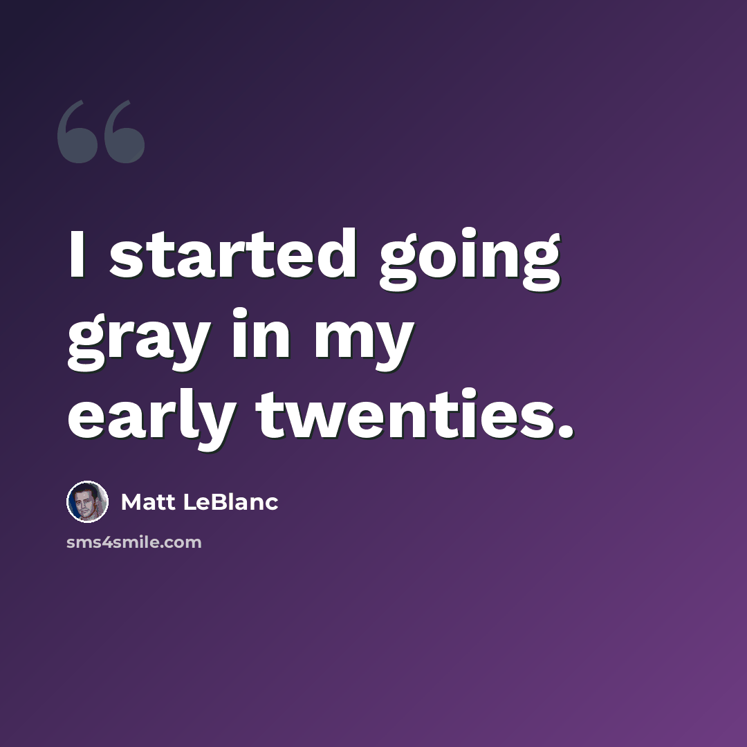 “I started going gray in my early twenties.” quote by Matt LeBlanc