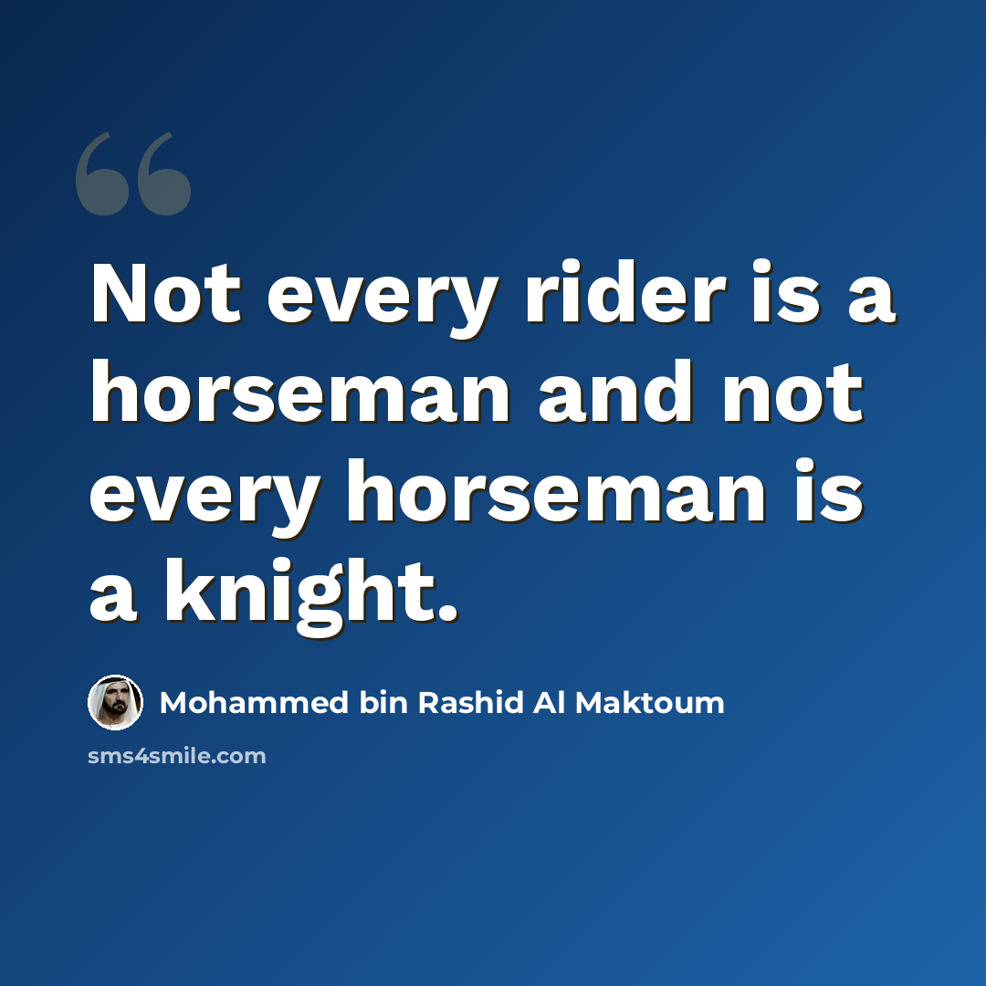 “Not every rider is a horseman and not every horseman is a knight.” quote by Mohammed bin Rashid Al Maktoum
