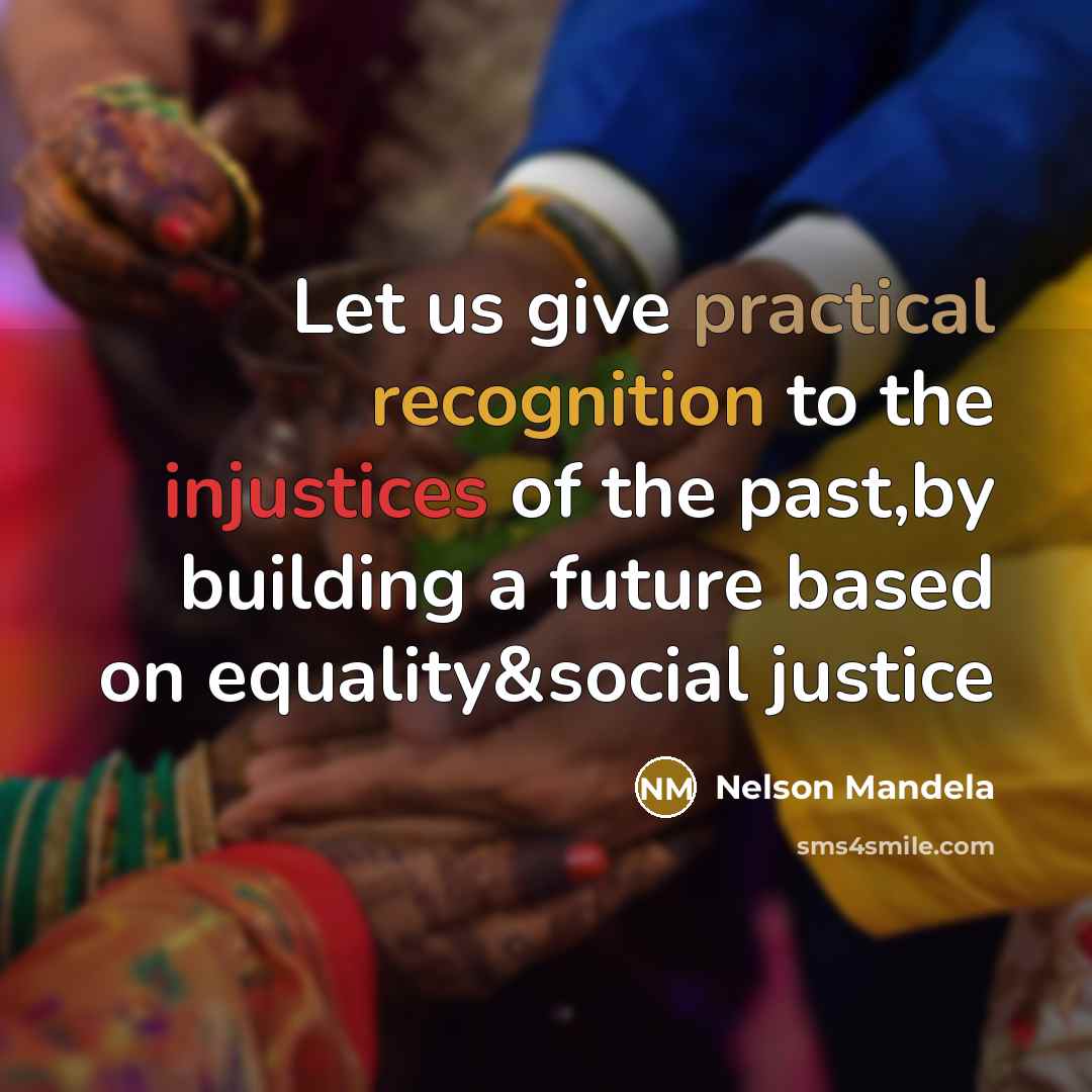 “Let us give practical recognition to the injustices of the past,by building a future based on equality&social justice” quote by Nelson Mandela