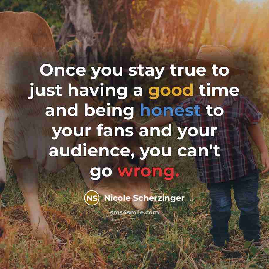 “Once you stay true to just having a good time and being honest to your fans and your audience, you can't go wrong.” quote by Nicole Scherzinger