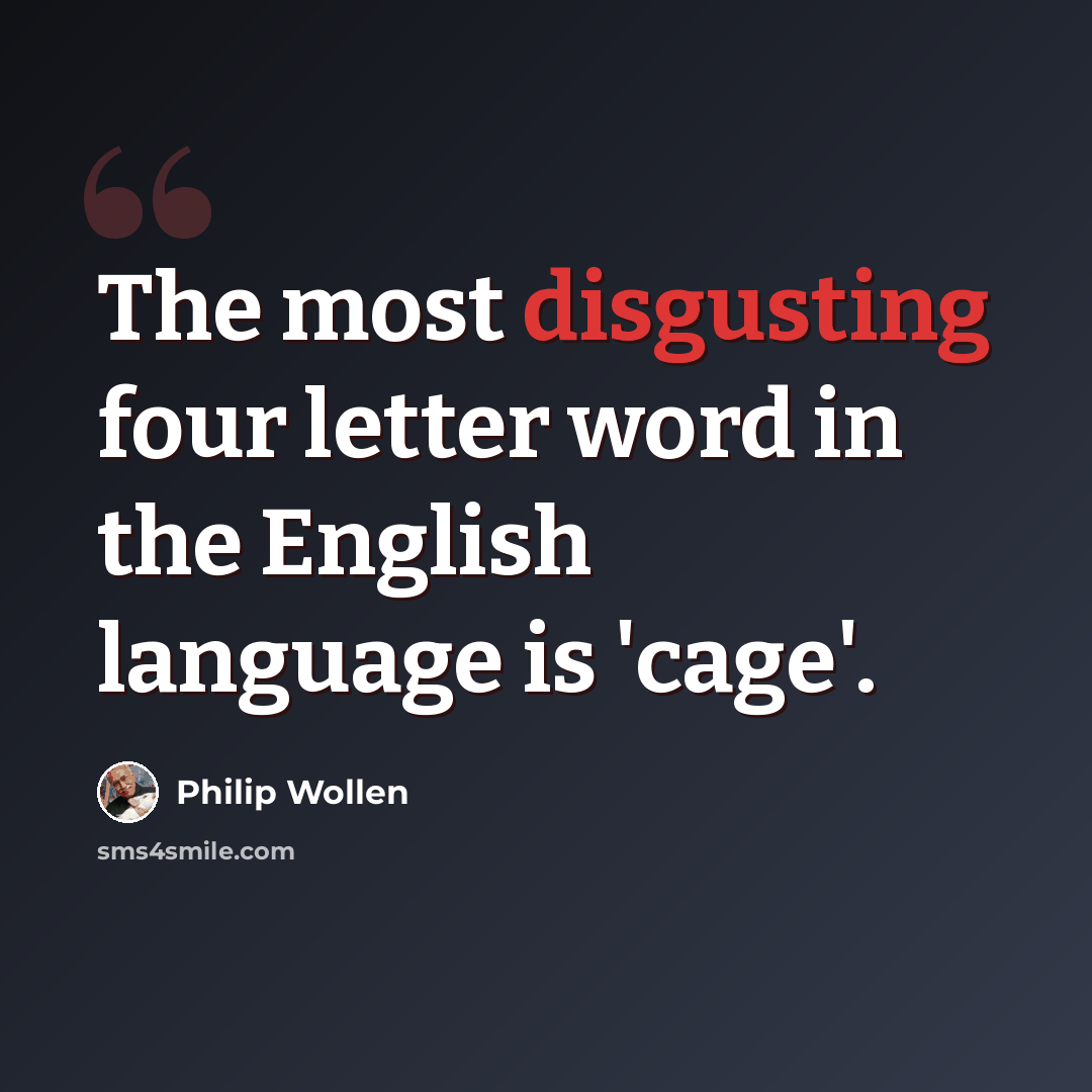 “The most disgusting four letter word in the English language is 'cage'.” quote by Philip Wollen