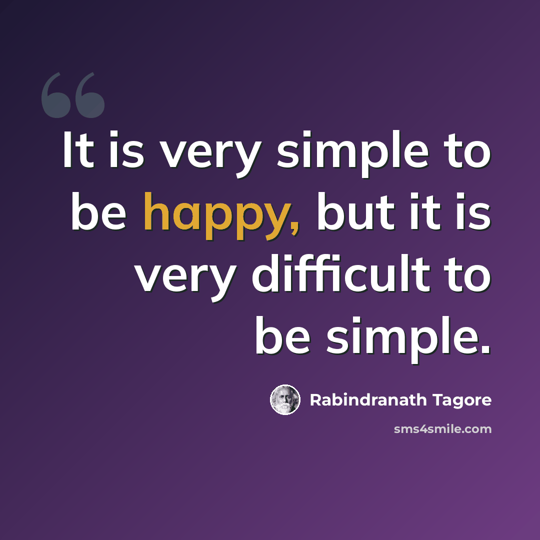 “It is very simple to be happy, but it is very difficult to be simple.” quote by Rabindranath Tagore
