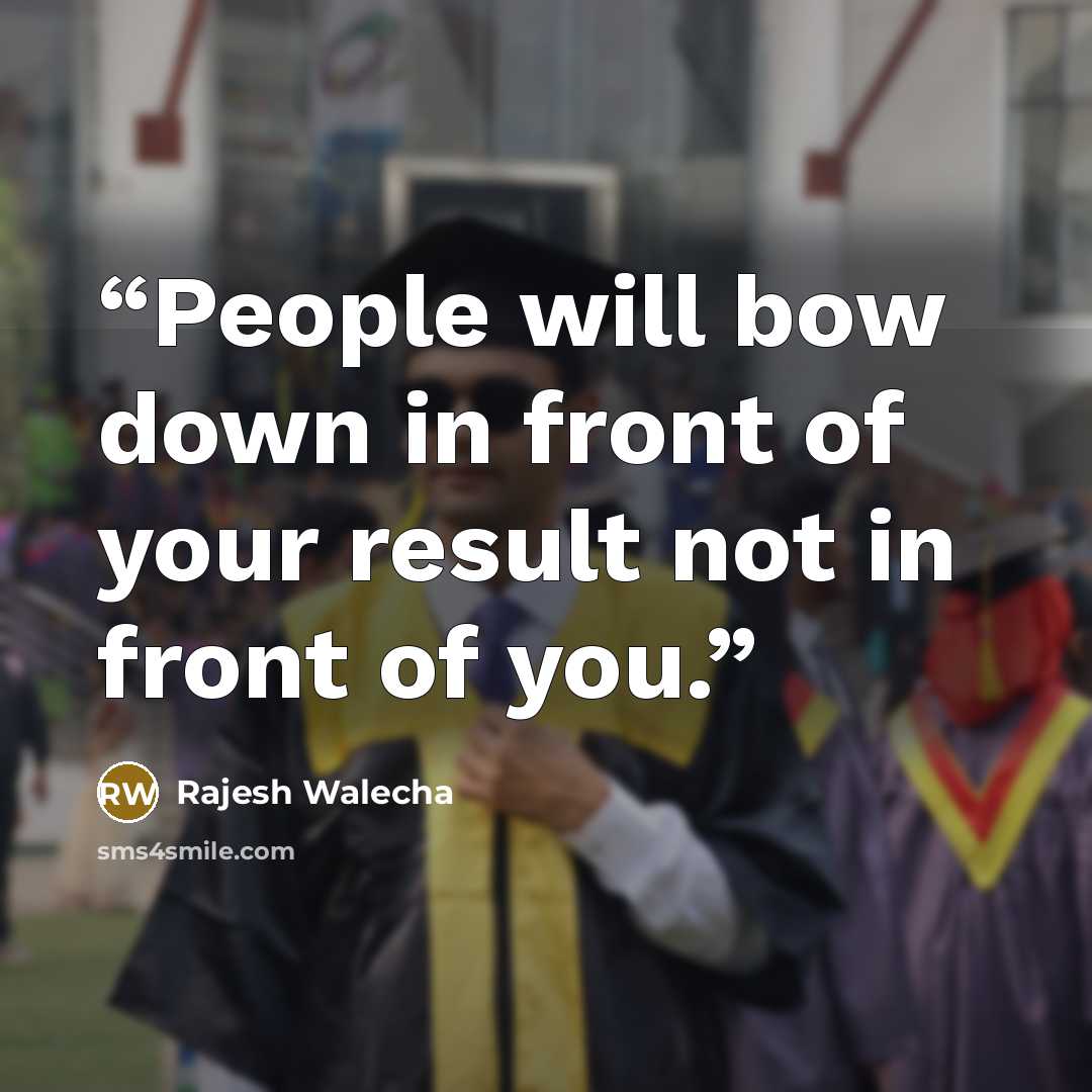 “People will bow down in front of your result not in front of you.” quote by Rajesh Walecha