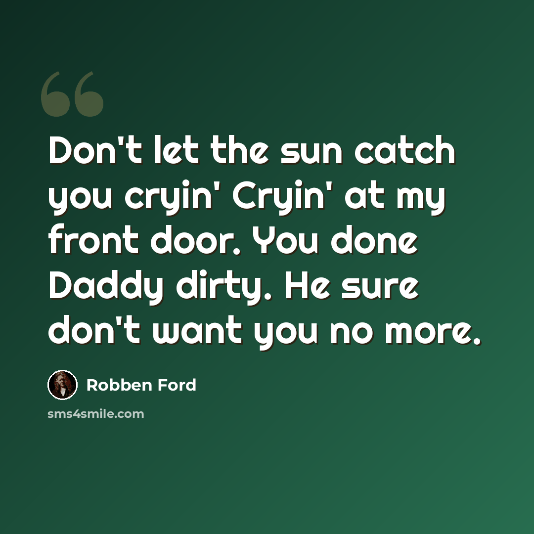 “Don't let the sun catch you cryin' Cryin' at my front door. You done Daddy dirty. He sure don't want you no more.” quote by Robben Ford