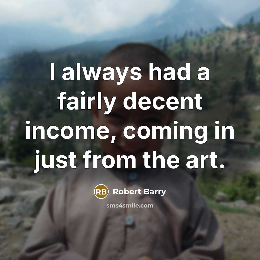 “I always had a fairly decent income, coming in just from the art.” quote by Robert Barry