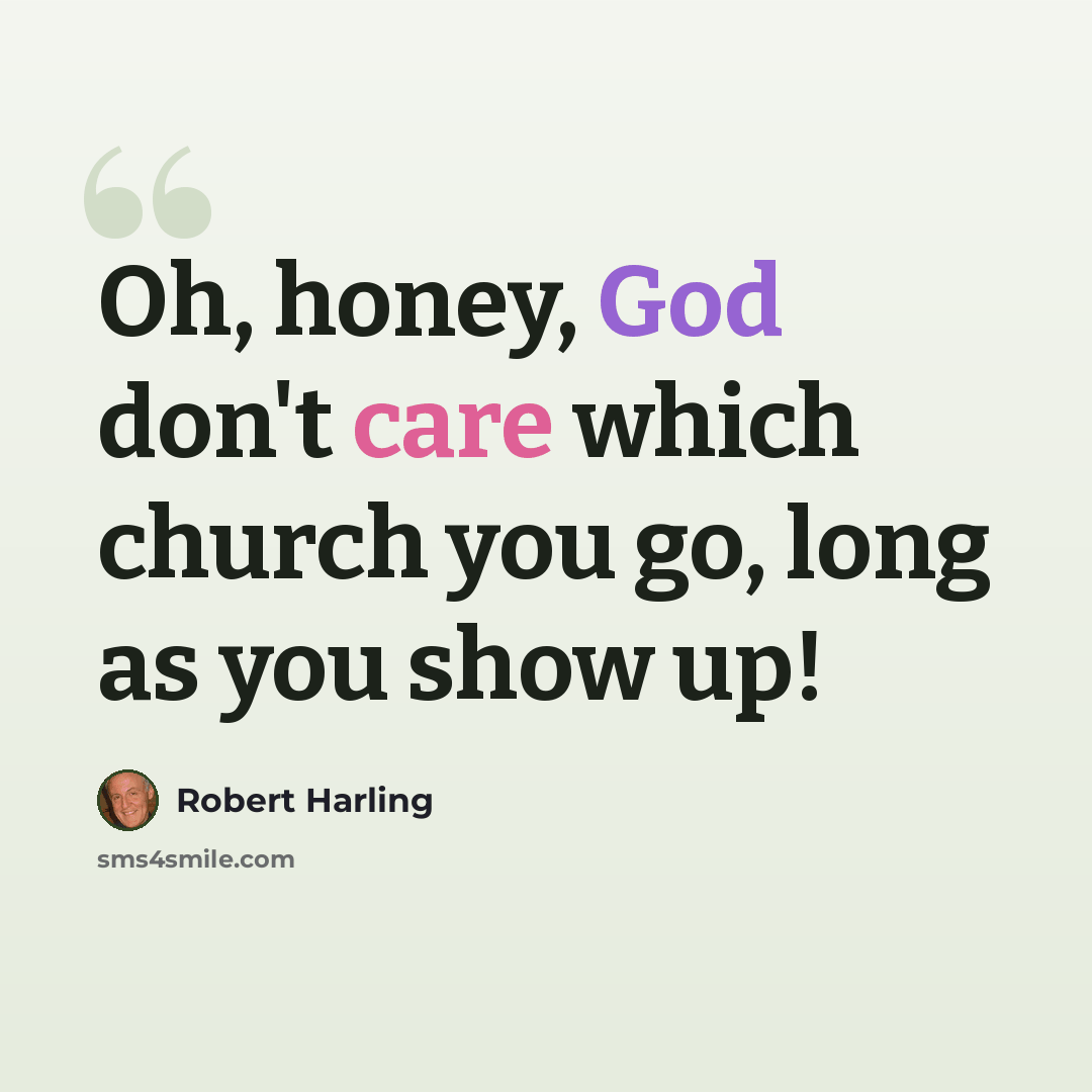 “Oh, honey, God don't care which church you go, long as you show up!” quote by Robert Harling