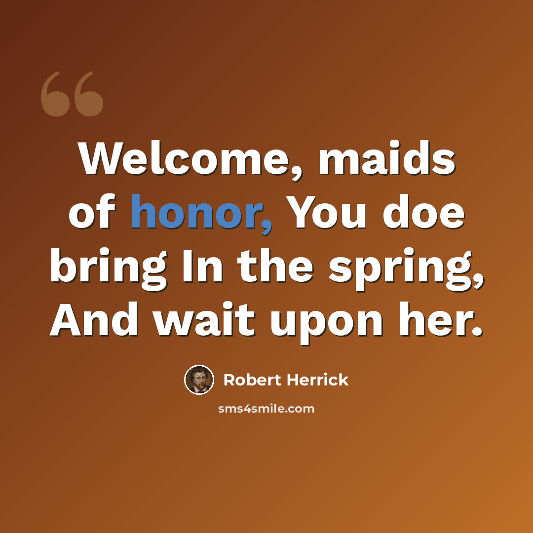 “Welcome, maids of honor, You doe bring In the spring, And wait upon her.” quote by Robert Herrick