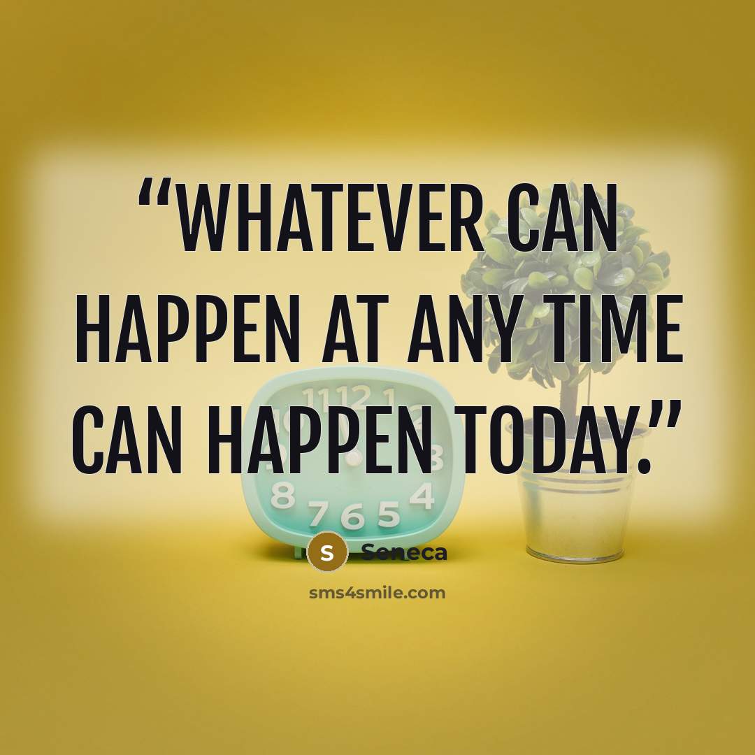 “Whatever can happen at any time can happen today.” quote by Seneca