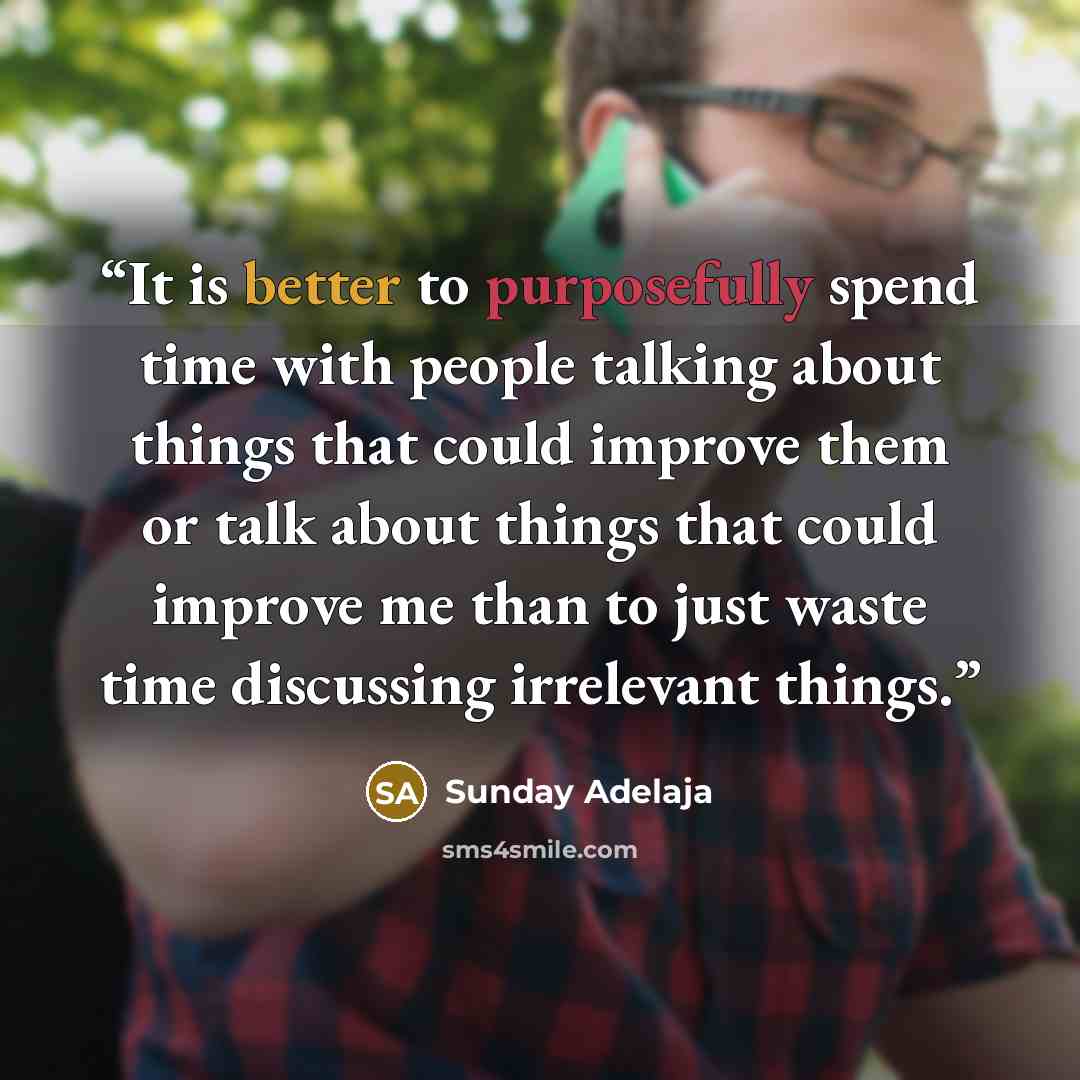 “It is better to purposefully spend time with people talking about things that could improve them or talk about things that could improve me than to just waste time discussing irrelevant things.” quote by Sunday Adelaja