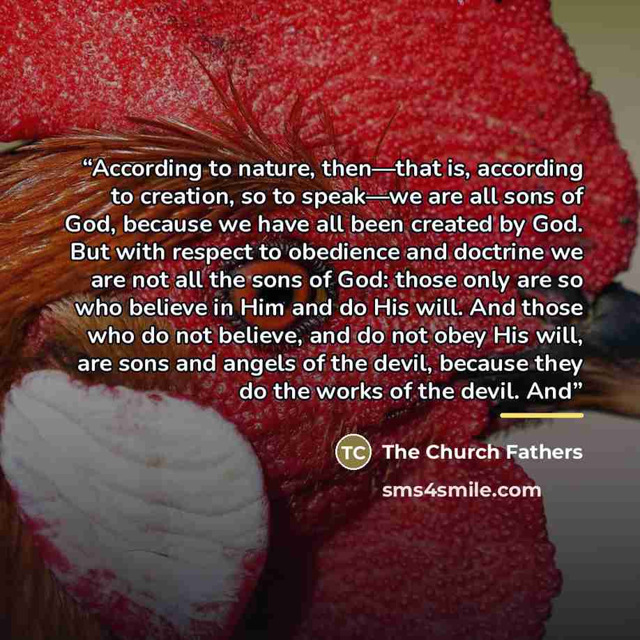 “According to nature, then—that is, according to creation, so to speak—we are all sons of God, because we have all been created by God. But with respect to obedience and doctrine we are not all the sons of God: those only are so who believe in Him and do His will. And those who do not believe, and…” quote by The Church Fathers