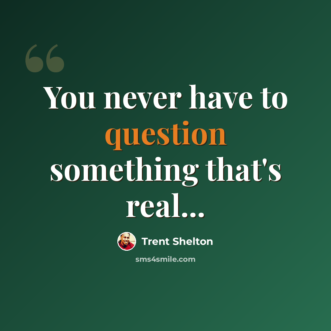 “You never have to question something that's real...” quote by Trent Shelton