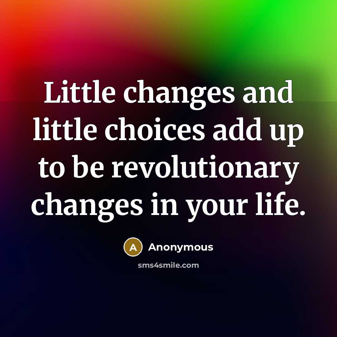 “Little changes and little choices add up to be revolutionary changes in your life.” quote by Anonymous
