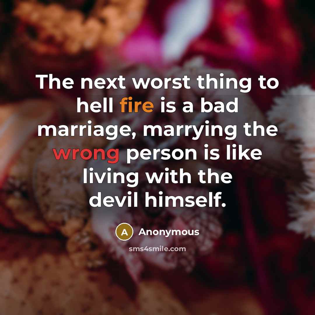 “The next worst thing to hell fire is a bad marriage, marrying the wrong person is like living with the devil himself.” quote by Anonymous