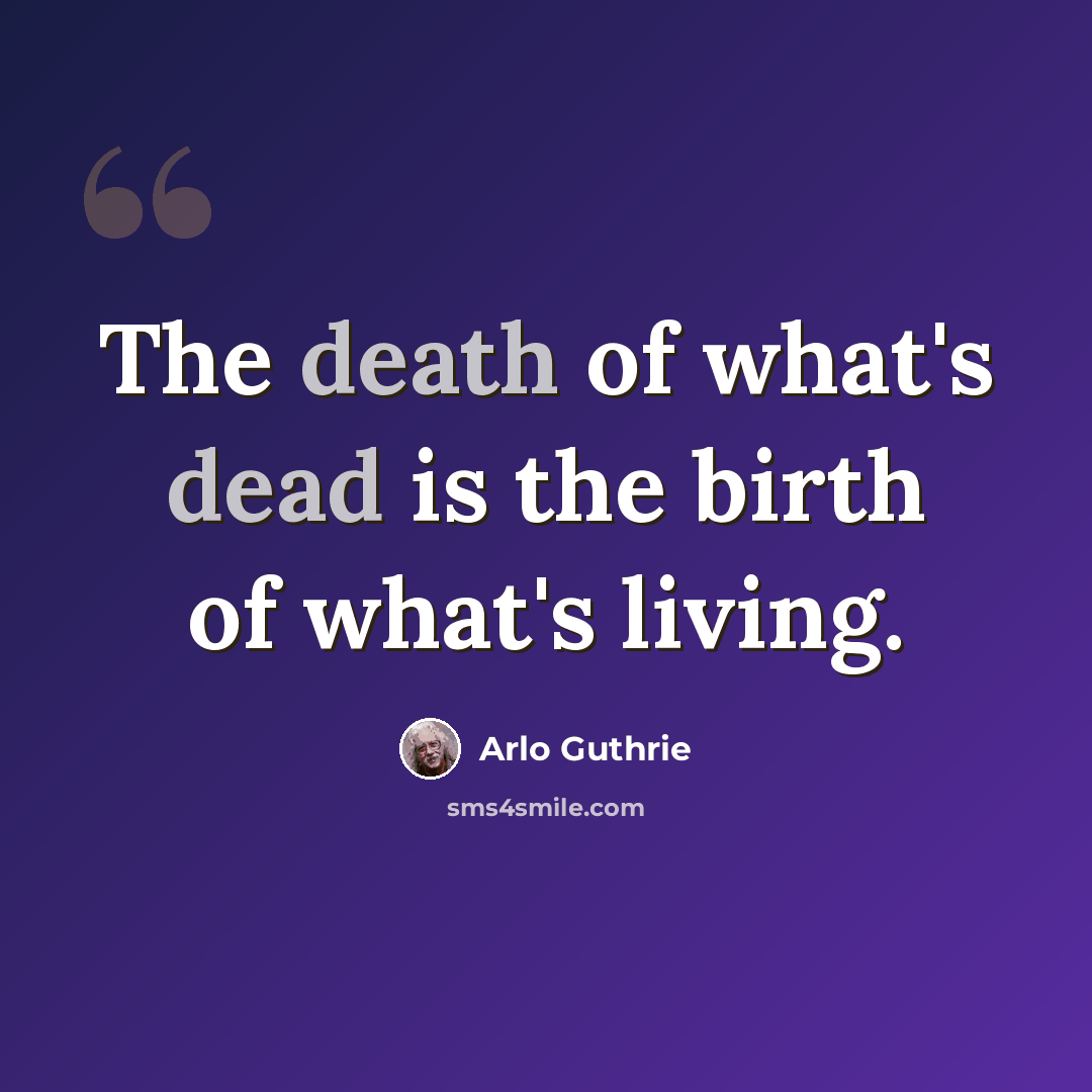 “The death of what's dead is the birth of what's living.” quote by Arlo Guthrie