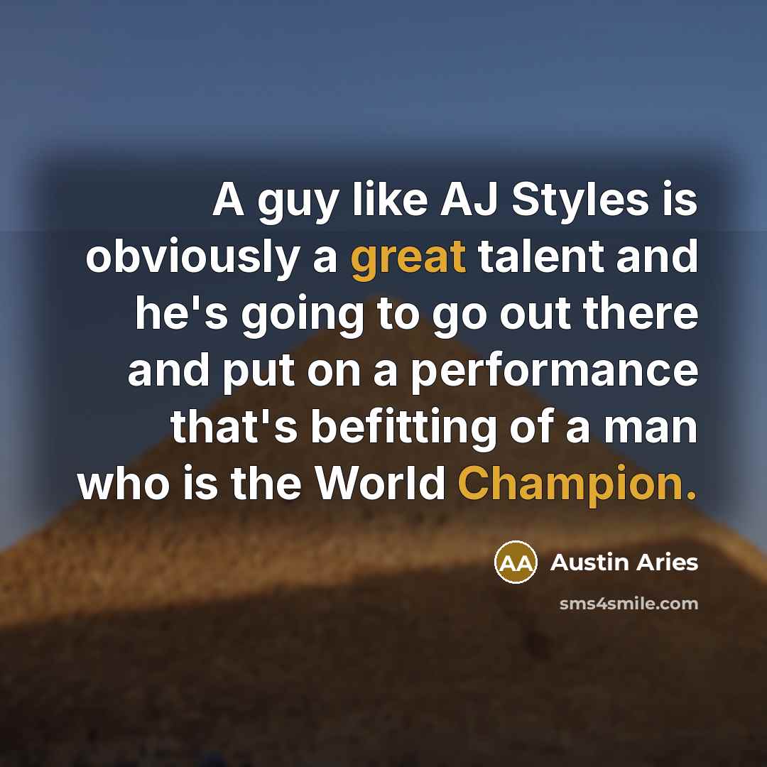 “A guy like AJ Styles is obviously a great talent and he's going to go out there and put on a performance that's befitting of a man who is the World Champion.” quote by Austin Aries