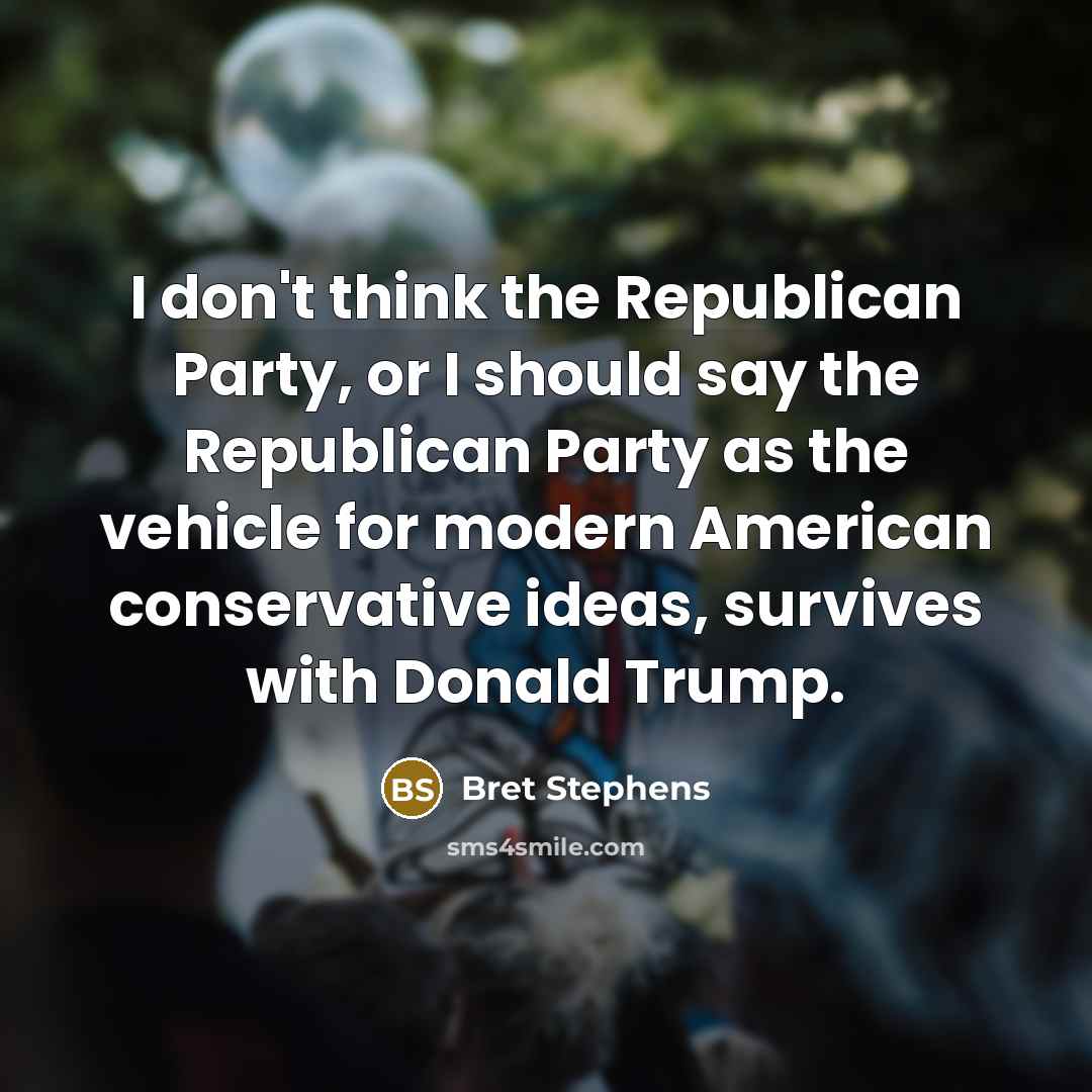 “I don't think the Republican Party, or I should say the Republican Party as the vehicle for modern American conservative ideas, survives with Donald Trump.” quote by Bret Stephens