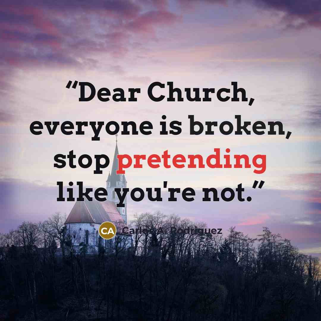 “Dear Church, everyone is broken, stop pretending like you're not.” quote by Carlos A. Rodriguez
