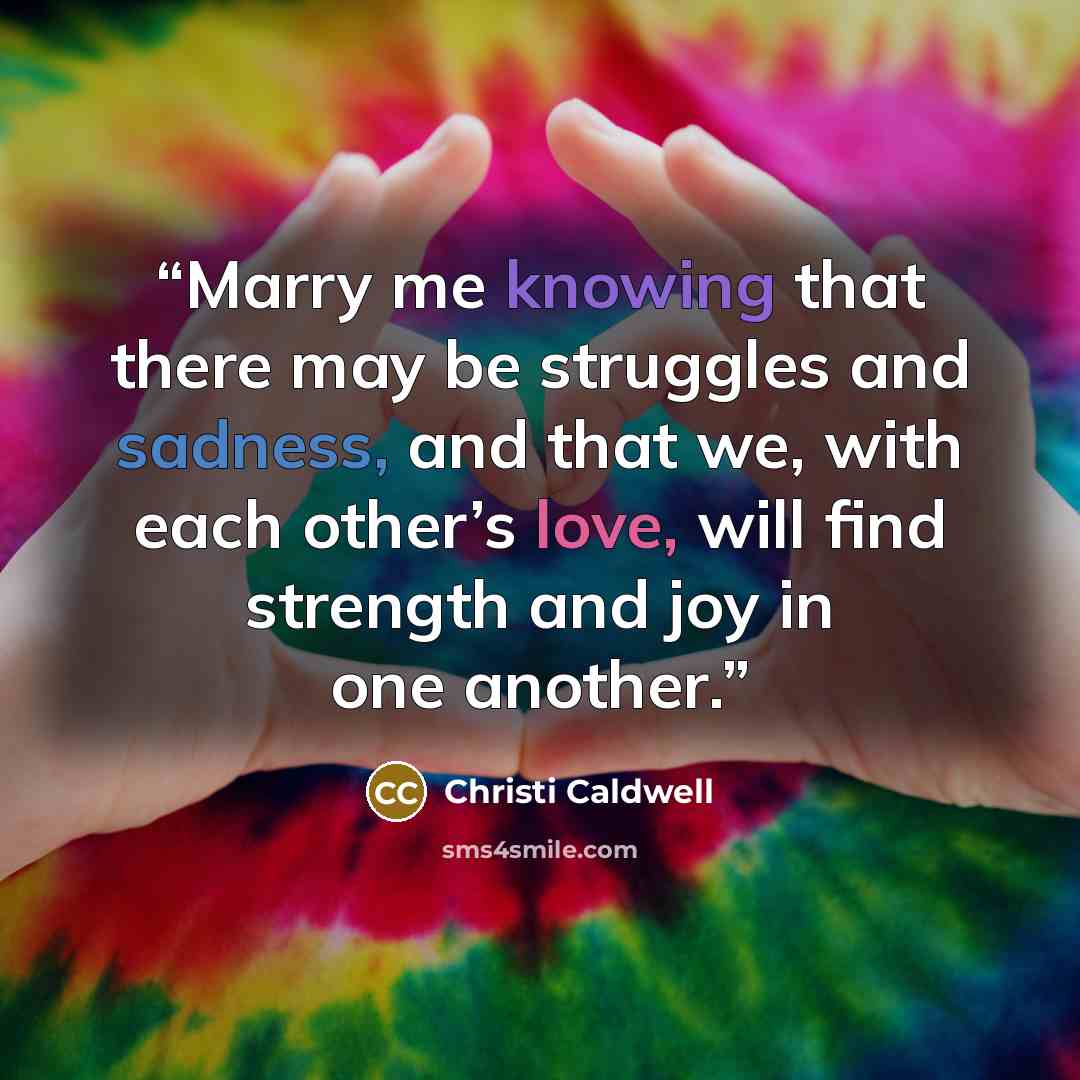 “Marry me knowing that there may be struggles and sadness, and that we, with each other’s love, will find strength and joy in one another.” quote by Christi Caldwell