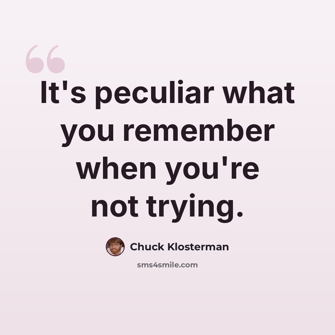 “It's peculiar what you remember when you're not trying.” quote by Chuck Klosterman