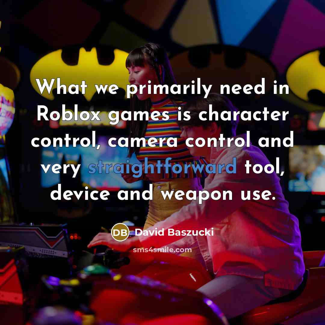 “What we primarily need in Roblox games is character control, camera control and very straightforward tool, device and weapon use.” quote by David Baszucki