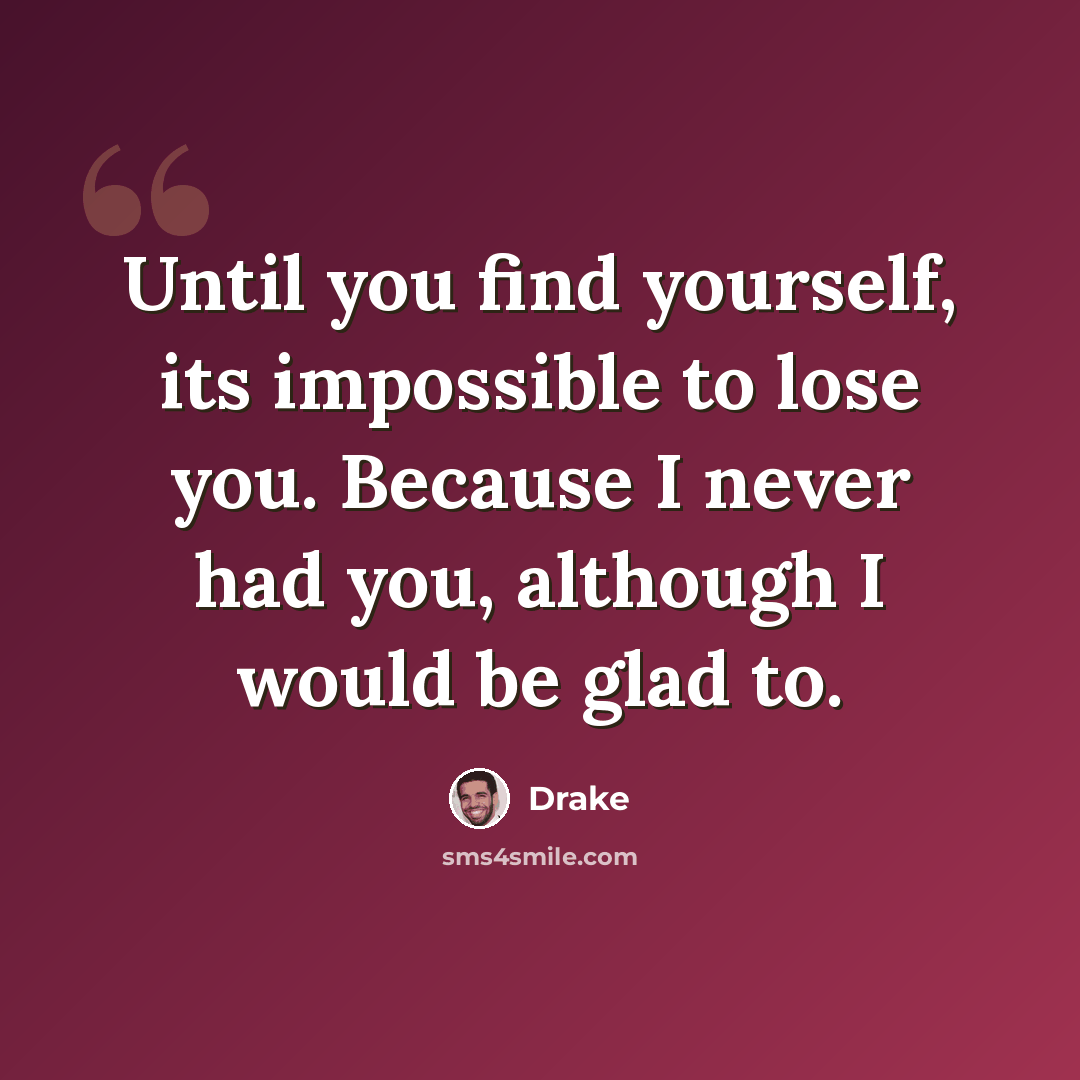 “Until you find yourself, its impossible to lose you. Because I never had you, although I would be glad to.” quote by Drake