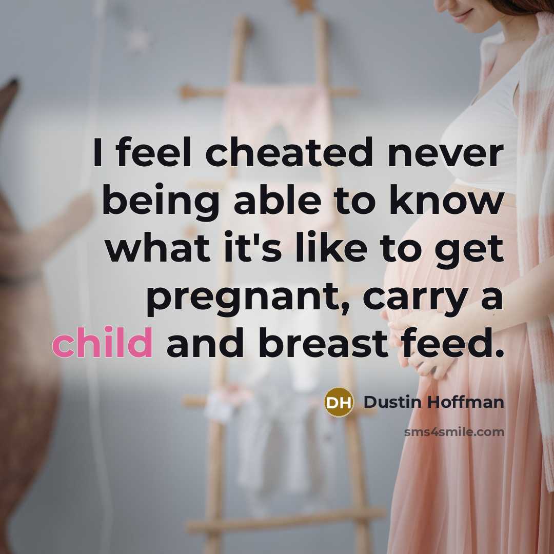 “I feel cheated never being able to know what it's like to get pregnant, carry a child and breast feed.” quote by Dustin Hoffman
