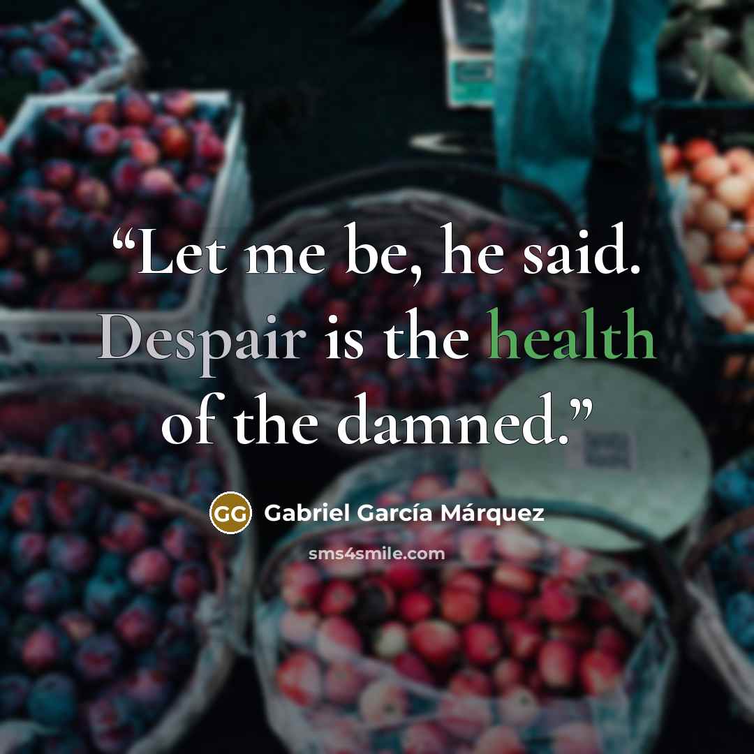 “Let me be, he said. Despair is the health of the damned.” quote by Gabriel García Márquez