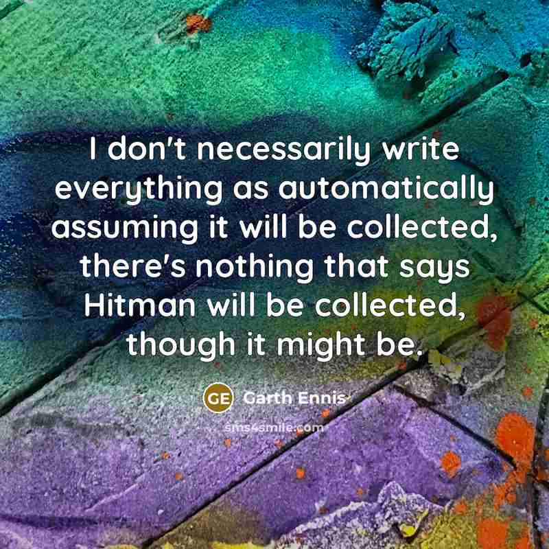 “I don't necessarily write everything as automatically assuming it will be collected, there's nothing that says Hitman will be collected, though it might be.” quote by Garth Ennis