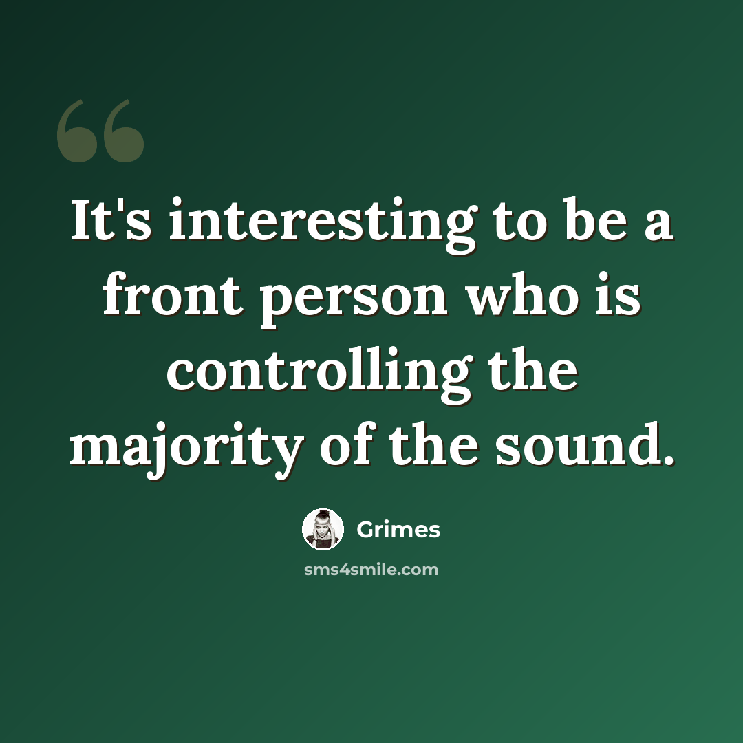 “It's interesting to be a front person who is controlling the majority of the sound.” quote by Grimes