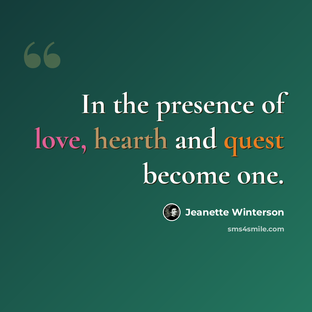 “In the presence of love, hearth and quest become one.” quote by Jeanette Winterson