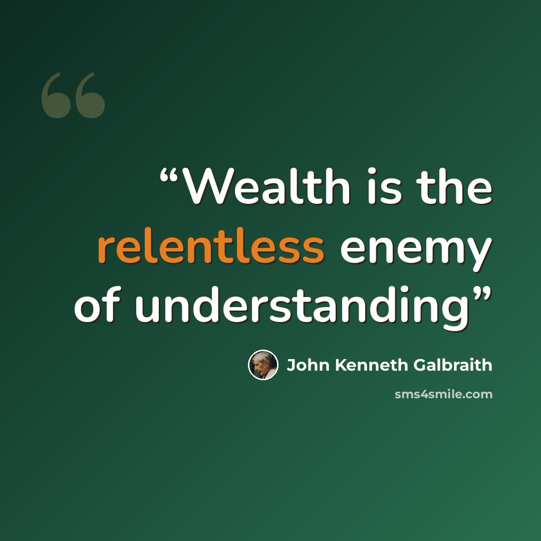 “Wealth is the relentless enemy of understanding” quote by John Kenneth Galbraith